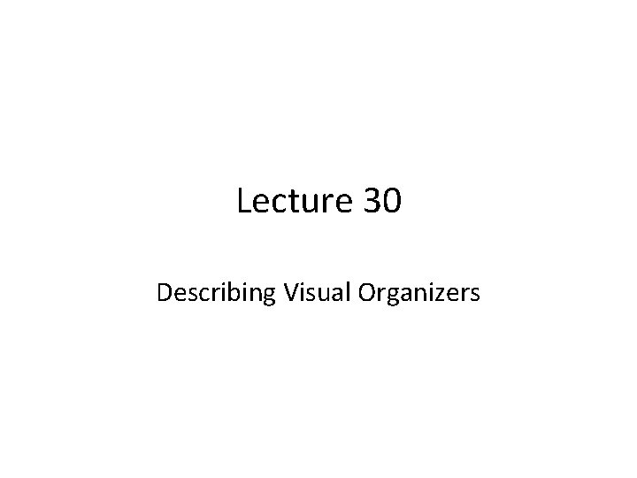 Lecture 30 Describing Visual Organizers 