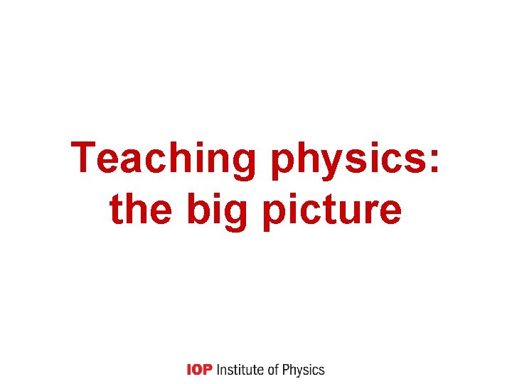 Teaching physics: the big picture 