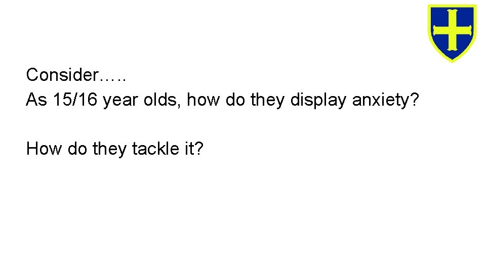 Consider…. . As 15/16 year olds, how do they display anxiety? How do they Consider…. . As 15/16 year olds, how do they display anxiety? How do they