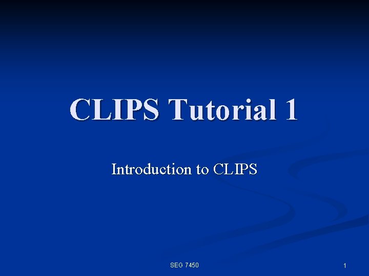 CLIPS Tutorial 1 Introduction to CLIPS SEG 7450 1 