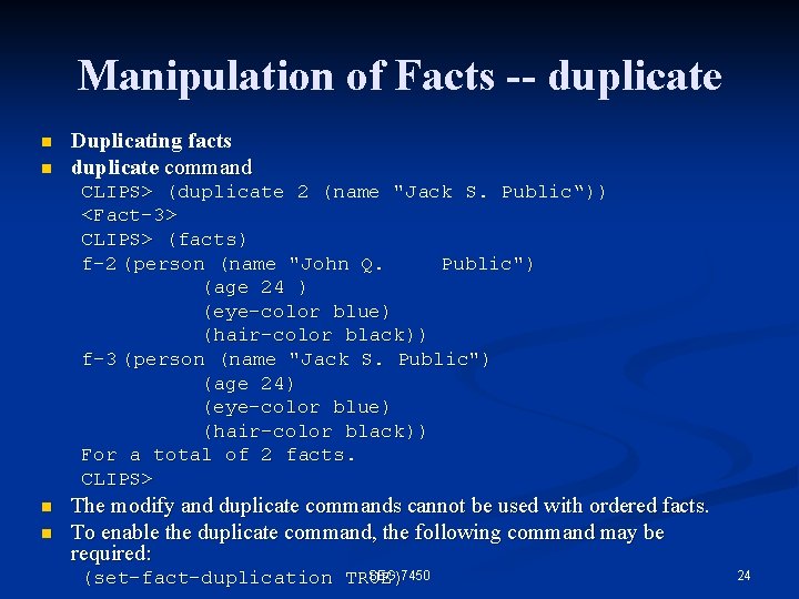 Manipulation of Facts -- duplicate n n Duplicating facts duplicate command CLIPS> (duplicate 2