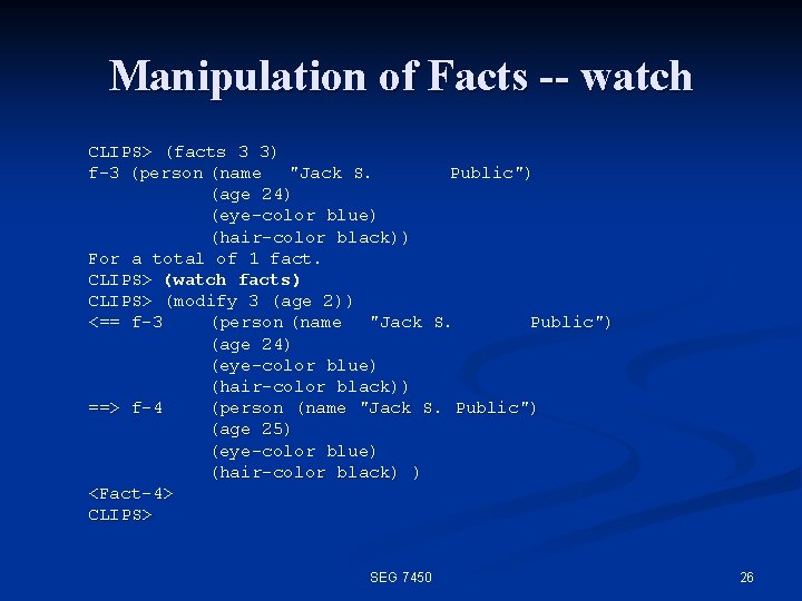 Manipulation of Facts -- watch CLIPS> (facts 3 3) f-3 (person (name "Jack S.