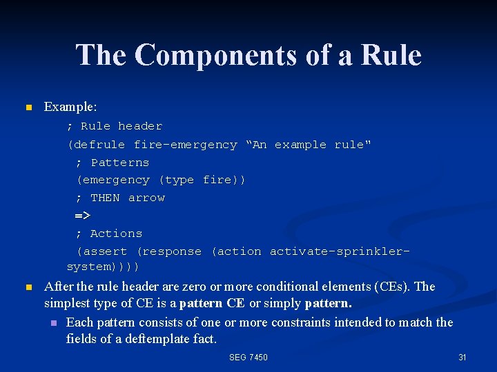 The Components of a Rule n Example: ; Rule header (defrule fire-emergency “An example