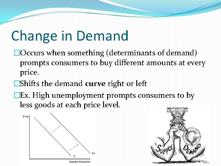 Change in Demand �Occurs when something (determinants of demand) prompts consumers to buy different