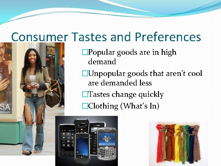 Consumer Tastes and Preferences �Popular goods are in high demand �Unpopular goods that aren’t