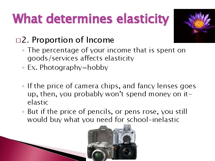 What determines elasticity � 2. Proportion of Income ◦ The percentage of your income What determines elasticity � 2. Proportion of Income ◦ The percentage of your income