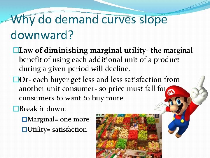 Why do demand curves slope downward? �Law of diminishing marginal utility- the marginal benefit