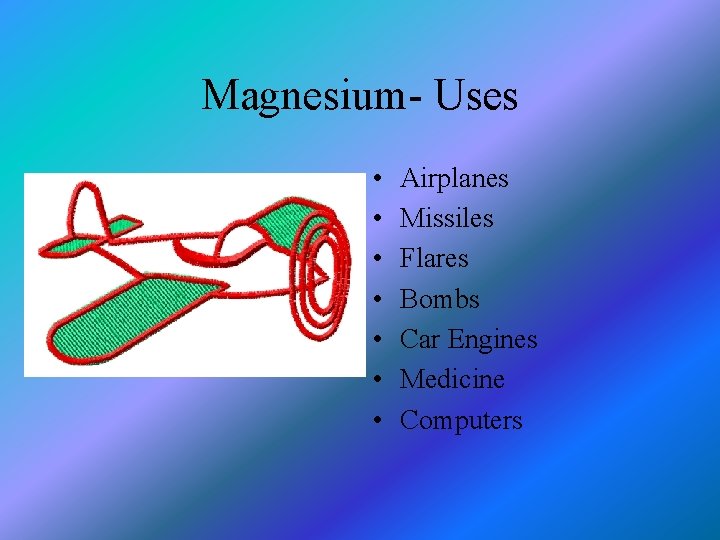 Magnesium- Uses • • Airplanes Missiles Flares Bombs Car Engines Medicine Computers 