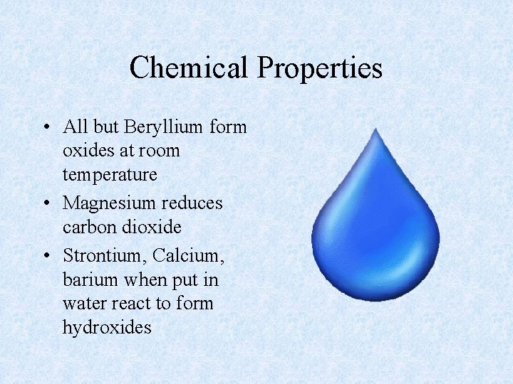 Chemical Properties • All but Beryllium form oxides at room temperature • Magnesium reduces