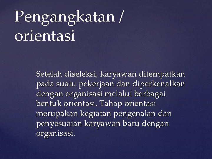 Pengangkatan / orientasi Setelah diseleksi, karyawan ditempatkan pada suatu pekerjaan diperkenalkan dengan organisasi melalui