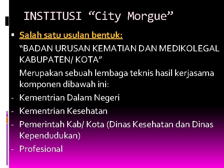 INSTITUSI “City Morgue” Salah satu usulan bentuk: “BADAN URUSAN KEMATIAN DAN MEDIKOLEGAL KABUPATEN/ KOTA” INSTITUSI “City Morgue” Salah satu usulan bentuk: “BADAN URUSAN KEMATIAN DAN MEDIKOLEGAL KABUPATEN/ KOTA”
