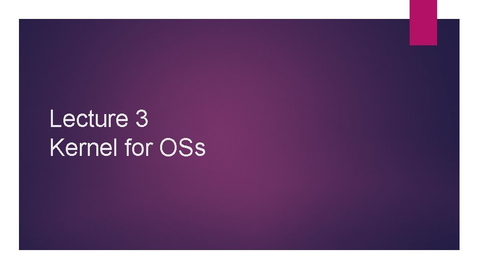 Lecture 3 Kernel for OSs Lecture 3 Kernel for OSs
