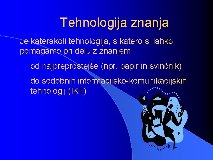 Tehnologija znanja Je katerakoli tehnologija, s katero si lahko pomagamo pri delu z znanjem: