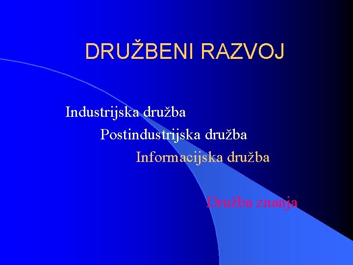 DRUŽBENI RAZVOJ Industrijska družba Postindustrijska družba Informacijska družba Družba znanja 