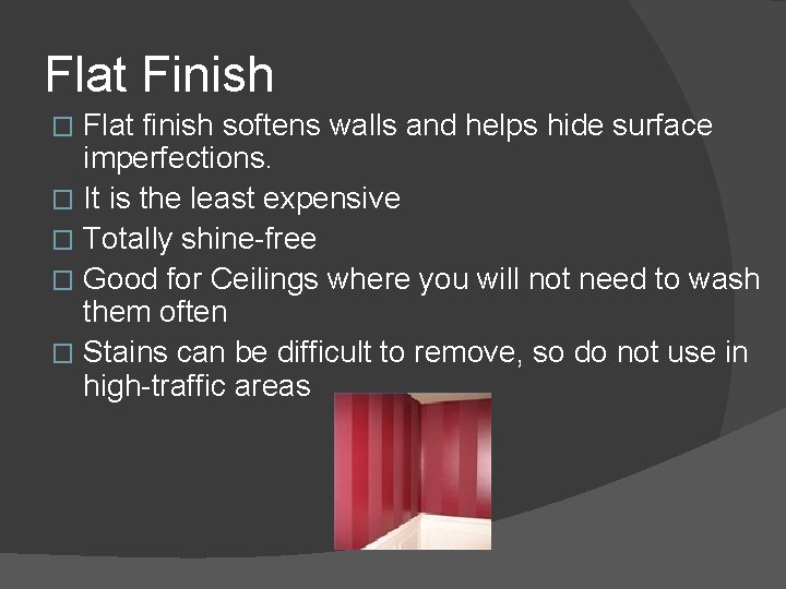 Flat Finish Flat finish softens walls and helps hide surface imperfections. � It is