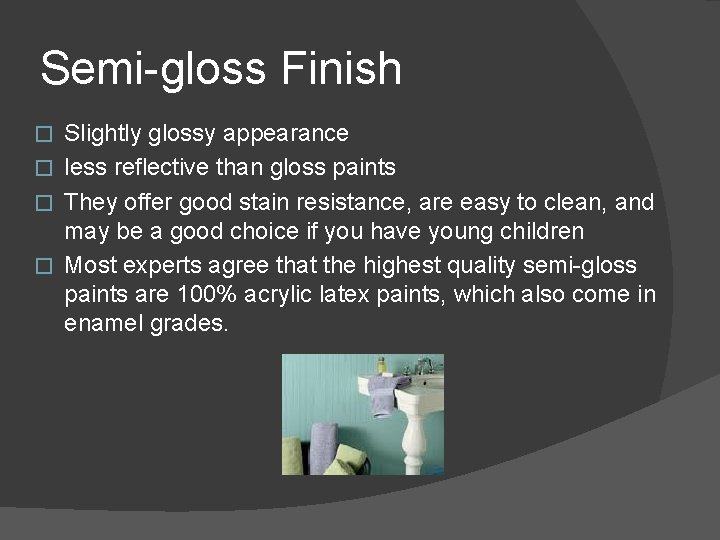 Semi-gloss Finish Slightly glossy appearance � less reflective than gloss paints � They offer