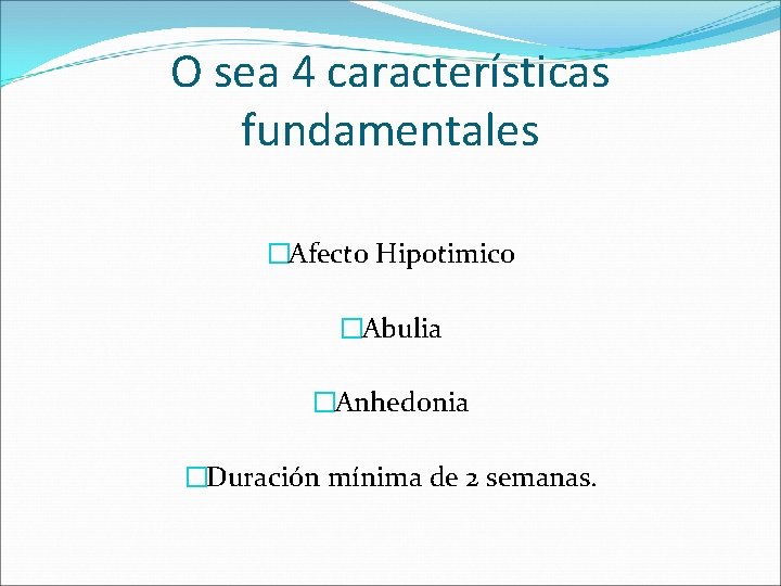 O sea 4 características fundamentales �Afecto Hipotimico �Abulia �Anhedonia �Duración mínima de 2 semanas.