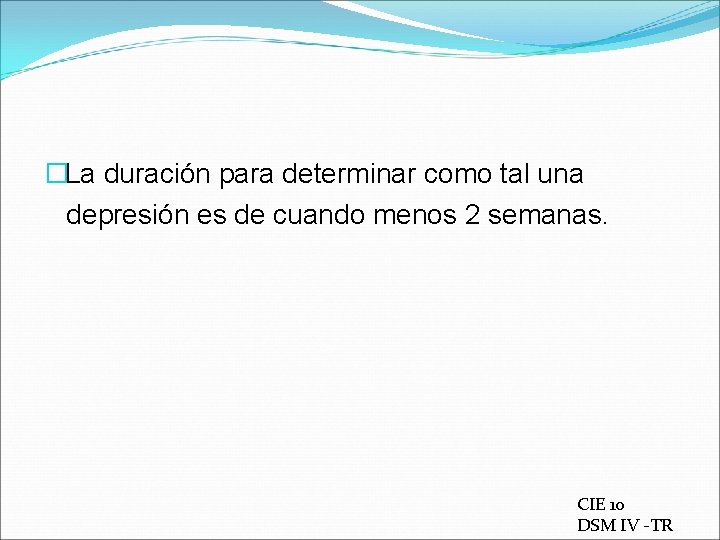 �La duración para determinar como tal una depresión es de cuando menos 2 semanas.