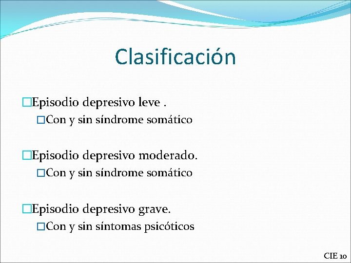 Clasificación �Episodio depresivo leve. �Con y sin síndrome somático �Episodio depresivo moderado. �Con y