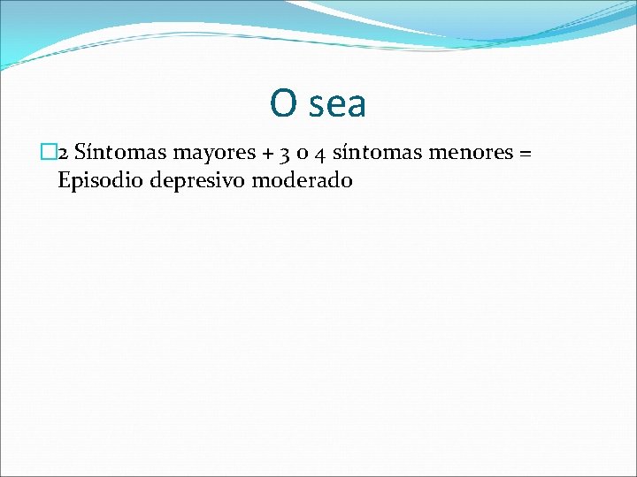 O sea � 2 Síntomas mayores + 3 o 4 síntomas menores = Episodio