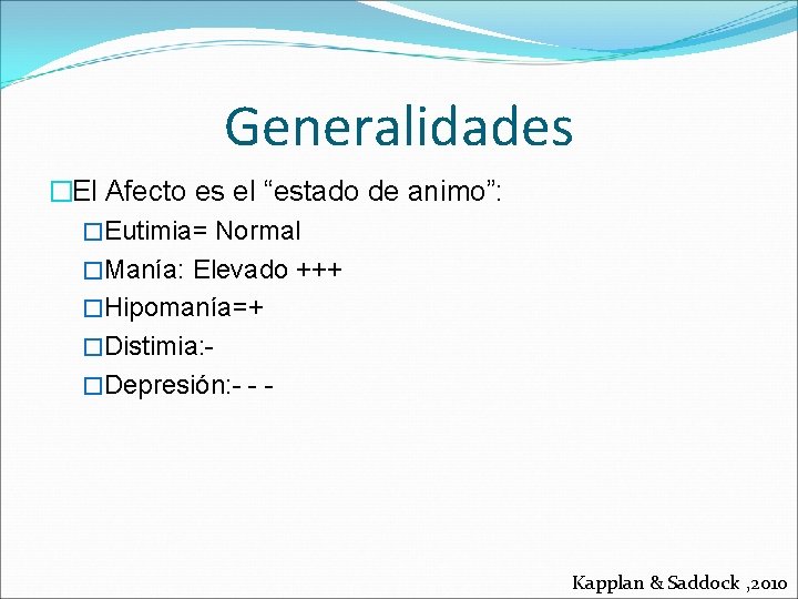 Generalidades �El Afecto es el “estado de animo”: �Eutimia= Normal �Manía: Elevado +++ �Hipomanía=+