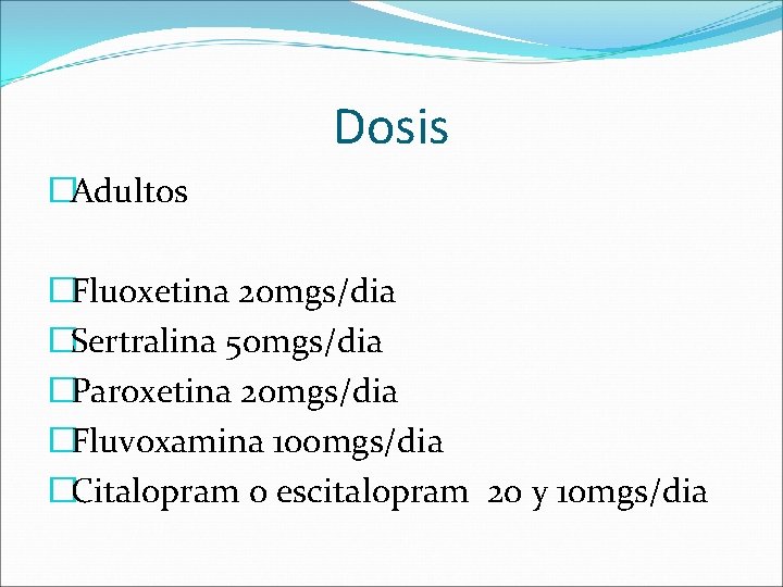 Dosis �Adultos �Fluoxetina 20 mgs/dia �Sertralina 50 mgs/dia �Paroxetina 20 mgs/dia �Fluvoxamina 100 mgs/dia