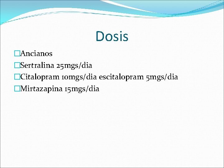 Dosis �Ancianos �Sertralina 25 mgs/dia �Citalopram 10 mgs/dia escitalopram 5 mgs/dia �Mirtazapina 15 mgs/dia