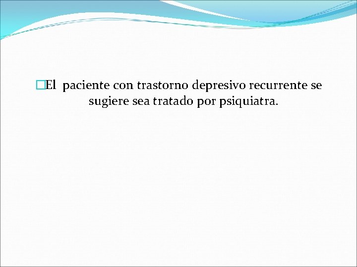 �El paciente con trastorno depresivo recurrente se sugiere sea tratado por psiquiatra. 