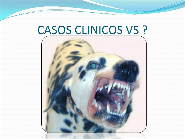 CASOS CLINICOS VS ? 