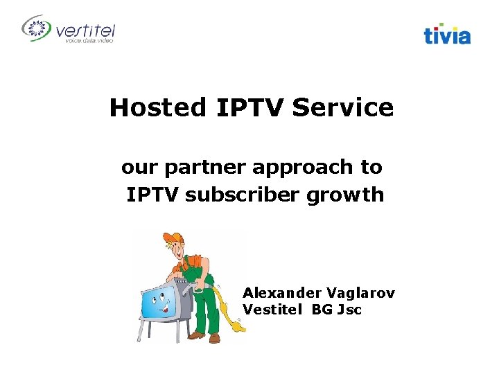 Hosted IPTV Service our partner approach to IPTV subscriber growth Alexander Vaglarov Vestitel BG