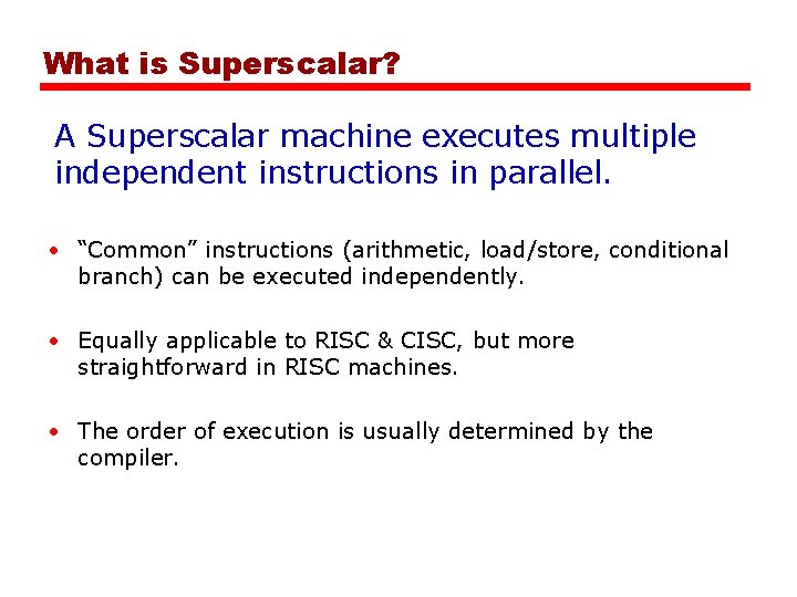What is Superscalar? A Superscalar machine executes multiple independent instructions in parallel. • “Common”