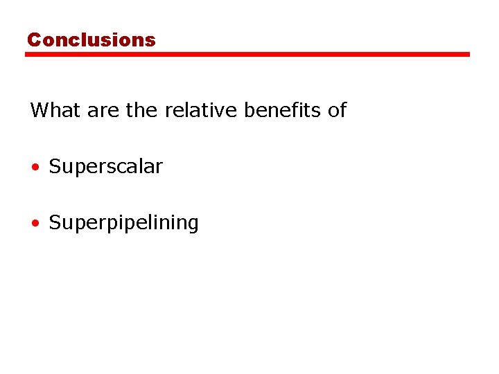 Conclusions What are the relative benefits of • Superscalar • Superpipelining 