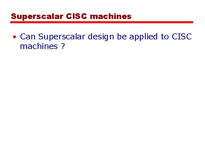 Superscalar CISC machines • Can Superscalar design be applied to CISC machines ? 