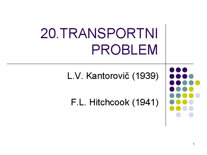 20. TRANSPORTNI PROBLEM L. V. Kantorovič (1939) F. L. Hitchcook (1941) 1 