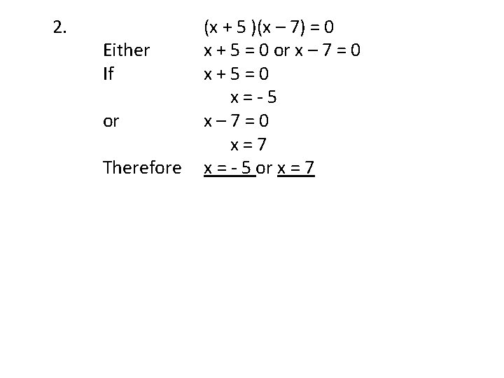 2. Either If or Therefore (x + 5 )(x – 7) = 0 x