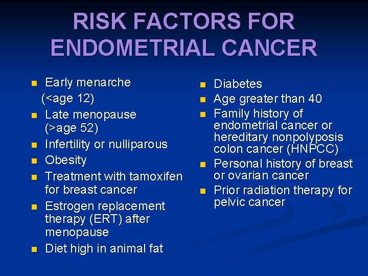 RISK FACTORS FOR ENDOMETRIAL CANCER Early menarche (<age 12) n Late menopause (>age 52)
