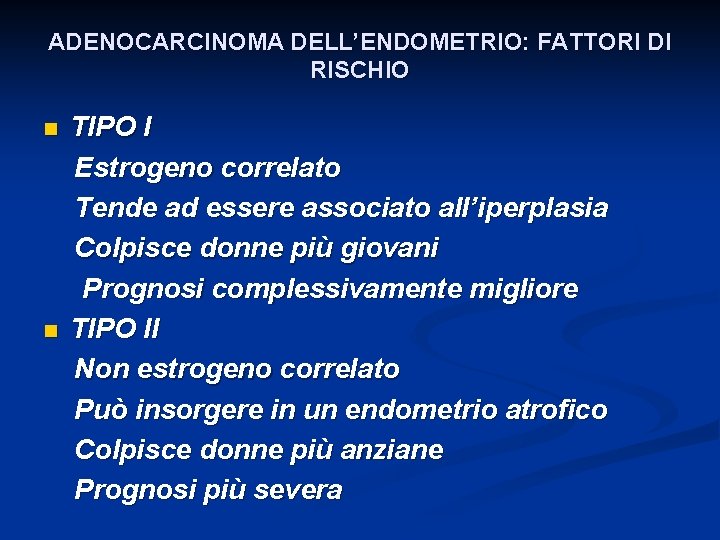 ADENOCARCINOMA DELL’ENDOMETRIO: FATTORI DI RISCHIO n n TIPO I Estrogeno correlato Tende ad essere