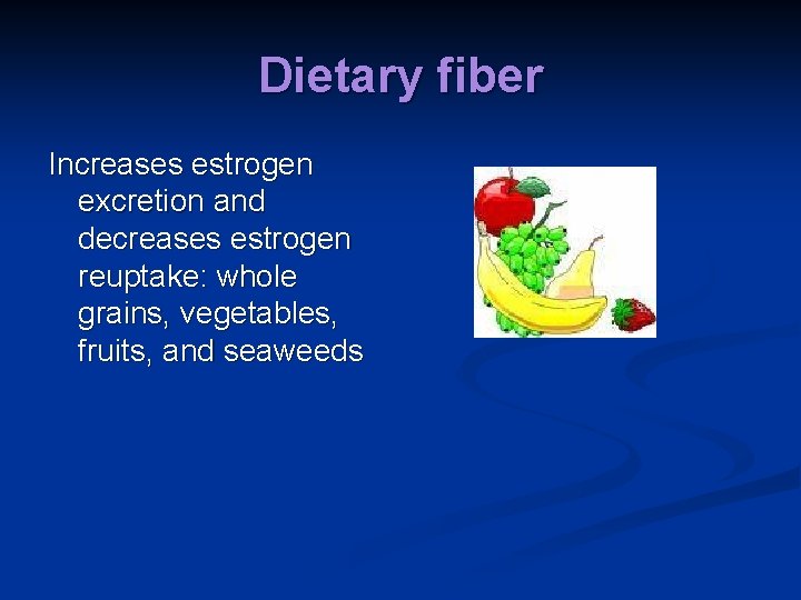 Dietary fiber Increases estrogen excretion and decreases estrogen reuptake: whole grains, vegetables, fruits, and