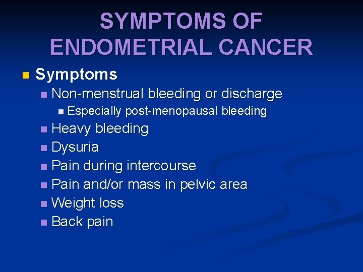 SYMPTOMS OF ENDOMETRIAL CANCER n Symptoms n Non-menstrual bleeding or discharge n Especially post-menopausal