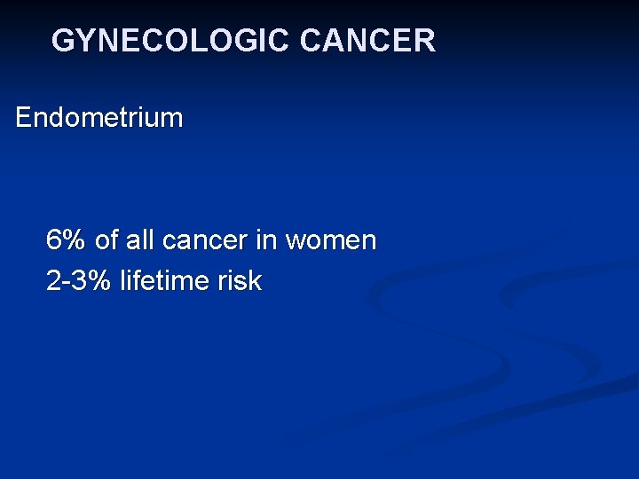 GYNECOLOGIC CANCER Endometrium 6% of all cancer in women 2 -3% lifetime risk 