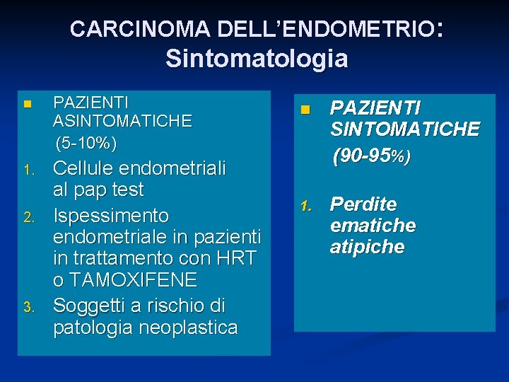 CARCINOMA DELL’ENDOMETRIO: Sintomatologia n PAZIENTI ASINTOMATICHE (5 -10%) 1. Cellule endometriali al pap test