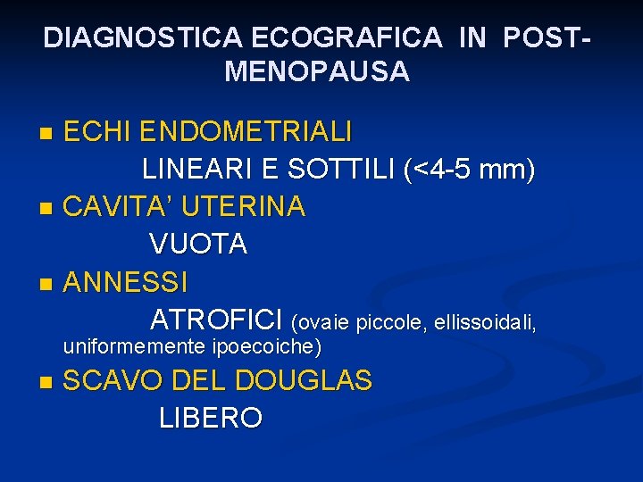 DIAGNOSTICA ECOGRAFICA IN POSTMENOPAUSA ECHI ENDOMETRIALI LINEARI E SOTTILI (<4 -5 mm) n CAVITA’