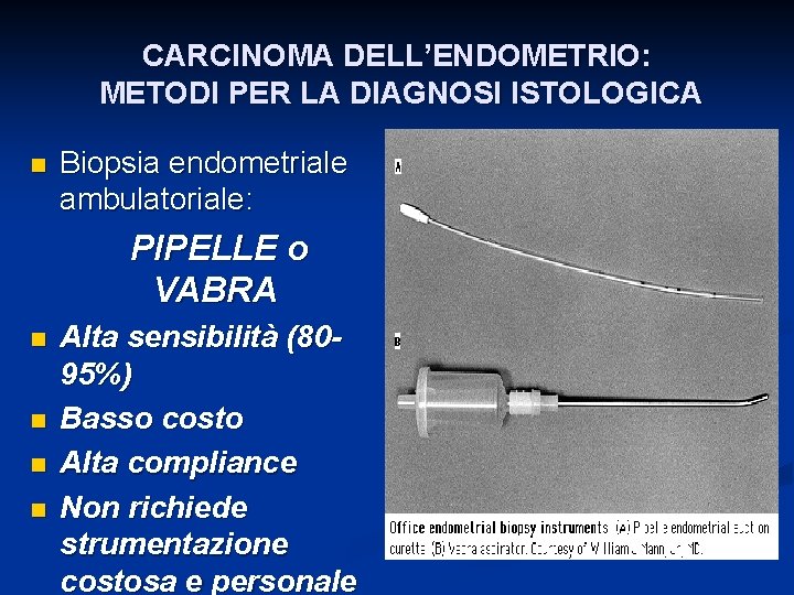 CARCINOMA DELL’ENDOMETRIO: METODI PER LA DIAGNOSI ISTOLOGICA n Biopsia endometriale ambulatoriale: PIPELLE o VABRA