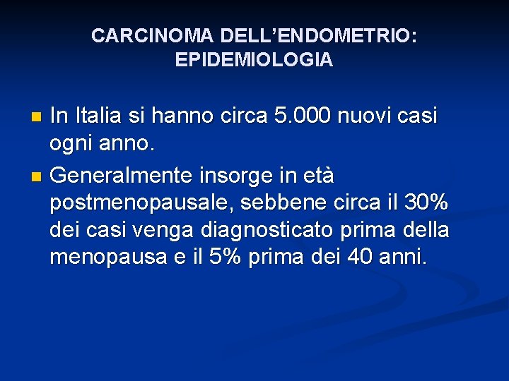CARCINOMA DELL’ENDOMETRIO: EPIDEMIOLOGIA In Italia si hanno circa 5. 000 nuovi casi ogni anno.