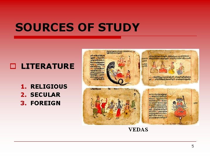 SOURCES OF STUDY o LITERATURE 1. RELIGIOUS 2. SECULAR 3. FOREIGN VEDAS 5 