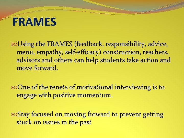 FRAMES Using the FRAMES (feedback, responsibility, advice, menu, empathy, self-efficacy) construction, teachers, advisors and