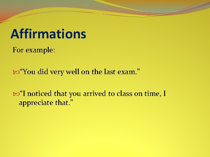 Affirmations For example: “You did very well on the last exam. ” “I noticed
