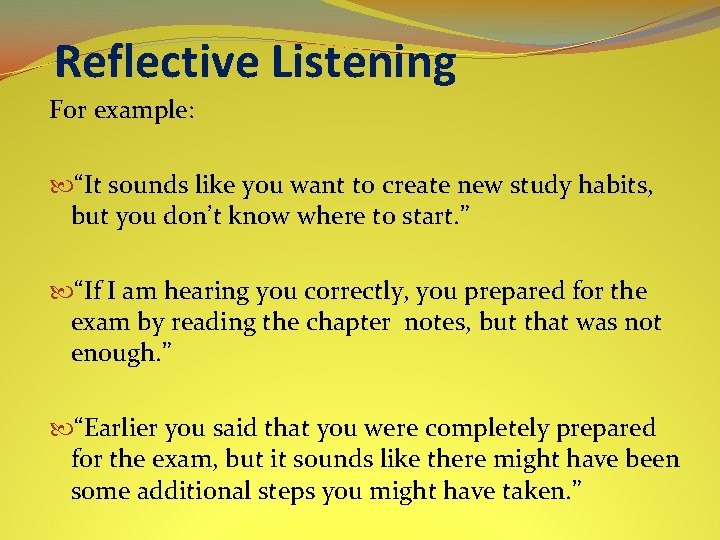 Reflective Listening For example: “It sounds like you want to create new study habits,