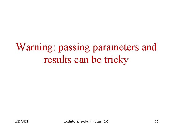 Warning: passing parameters and results can be tricky 5/21/2021 Distributed Systems - Comp 655