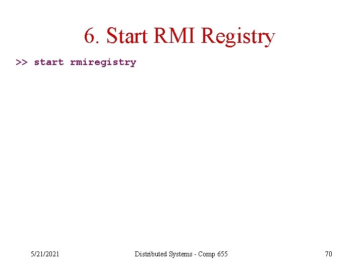 6. Start RMI Registry >> start rmiregistry 5/21/2021 Distributed Systems - Comp 655 70